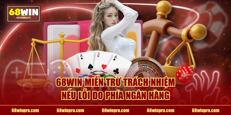 68WIN miễn trừ trách nhiệm nếu lỗi do phía ngân hàng