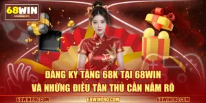 Đăng Ký Tặng 68k Tại 68WIN Và Những Điều Tân Thủ Cần Nắm Rõ