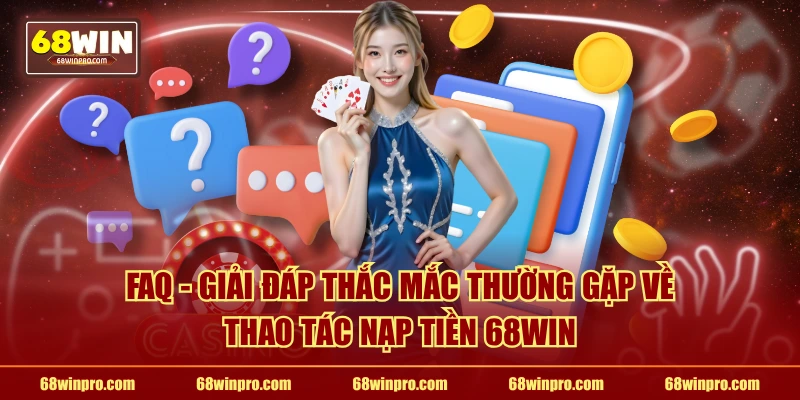 FAQ - Giải đáp thắc mắc thường gặp về thao tác nạp tiền 68WIN