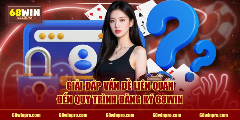 Giải đáp vấn đề liên quan đến quy trình đăng ký 68WIN