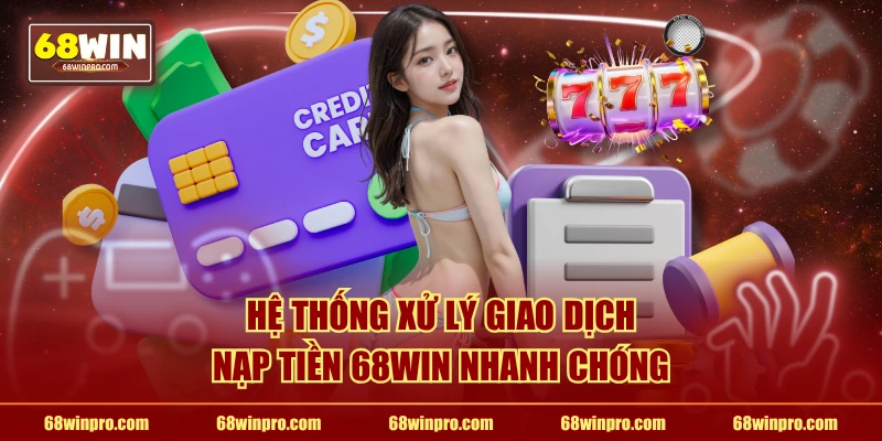 Hệ thống xử lý giao dịch nạp tiền 68WIN nhanh chóng