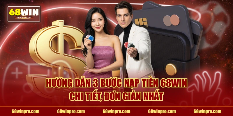 Hướng dẫn 3 bước nạp tiền 68WIN chi tiết, đơn giản nhất