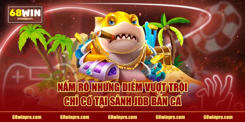 Nắm rõ những điểm vượt trội chỉ có tại sảnh JDB bắn cá