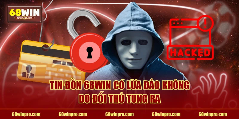 Tin đồn 68WIN có lừa đảo không do đối thủ tung ra