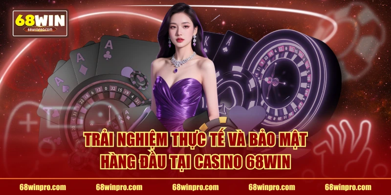 Trải nghiệm thực tế và bảo mật hàng đầu tại casino 68WIN